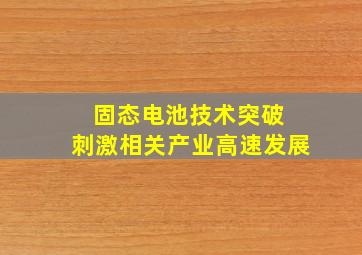 固态电池技术突破 刺激相关产业高速发展